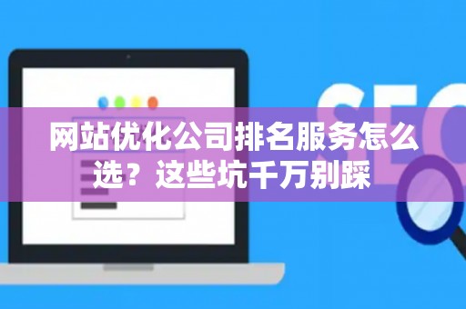 网站优化公司排名服务怎么选？这些坑千万别踩