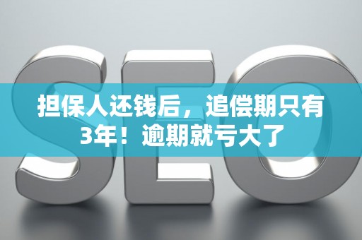 担保人还钱后，追偿期只有3年！逾期就亏大了