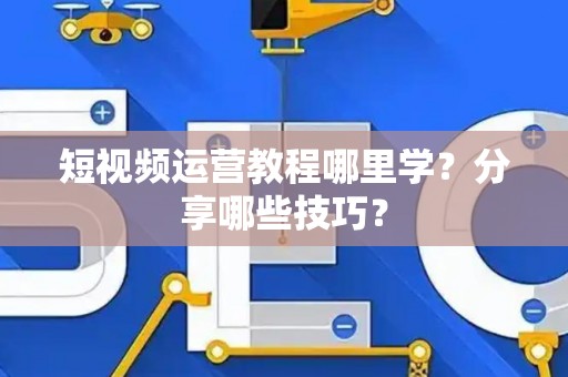 短视频运营教程哪里学？分享哪些技巧？