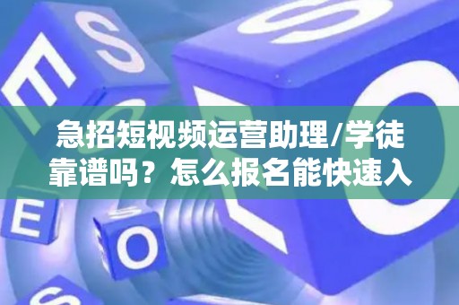急招短视频运营助理/学徒靠谱吗？怎么报名能快速入职？