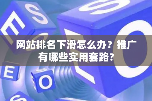 网站排名下滑怎么办？推广有哪些实用套路？