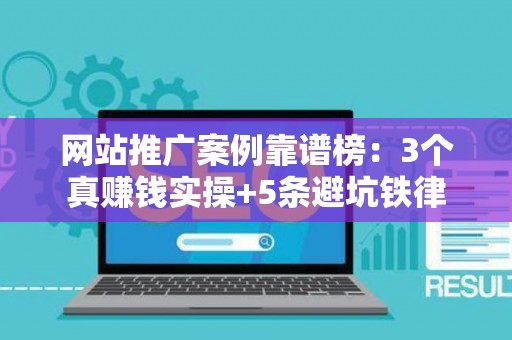 网站推广案例靠谱榜：3个真赚钱实操+5条避坑铁律