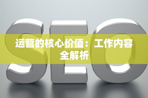 运营的核心价值：工作内容全解析