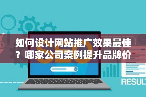 如何设计网站推广效果最佳？哪家公司案例提升品牌价值？——基于债务法律角度解析