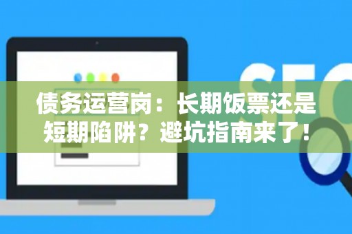 债务运营岗：长期饭票还是短期陷阱？避坑指南来了！