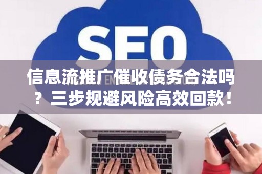 信息流推广催收债务合法吗？三步规避风险高效回款！