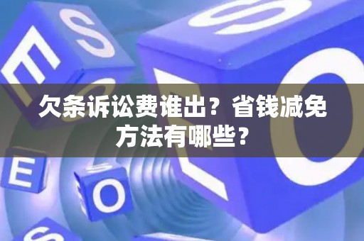 欠条诉讼费谁出？省钱减免方法有哪些？