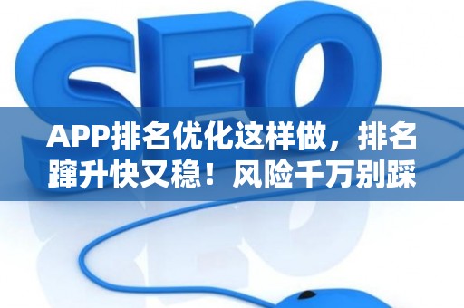 APP排名优化这样做，排名蹿升快又稳！风险千万别踩坑