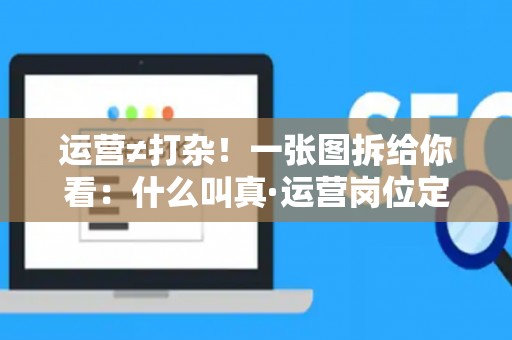 运营≠打杂！一张图拆给你看：什么叫真·运营岗位定义