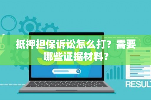抵押担保诉讼怎么打？需要哪些证据材料？