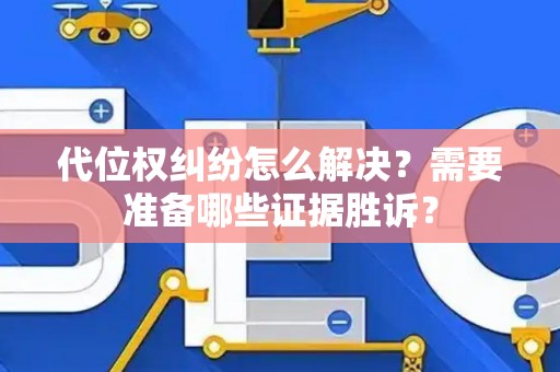 代位权纠纷怎么解决？需要准备哪些证据胜诉？