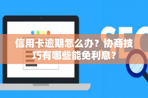 信用卡逾期怎么办?协商技巧有哪些能免利息? 信用卡逾期怎么办?协商技巧有哪些能免利息?