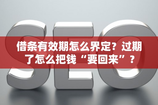 借条有效期怎么界定？过期了怎么把钱“要回来”？