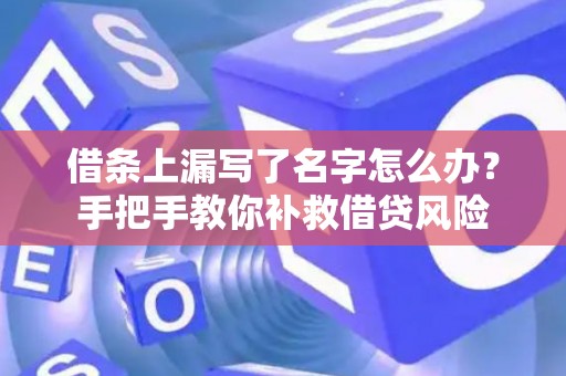 借条上漏写了名字怎么办?手把手教你补救借贷风险 借条上漏写了名字怎么办?手把手教你补救借贷风险