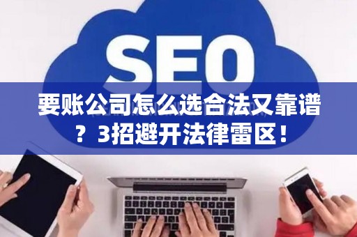 要账公司怎么选合法又靠谱?3招避开法律雷区! 要账公司怎么选合法又靠谱?3招避开法律雷区!