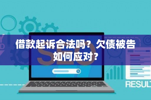 借款起诉合法吗？欠债被告如何应对？