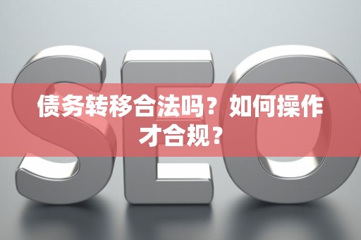 债务转移合法吗？如何操作才合规？