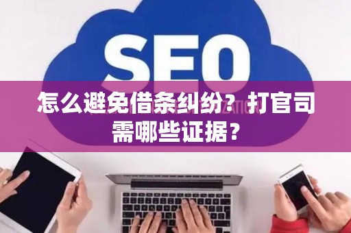 怎么避免借条纠纷？打官司需哪些证据？