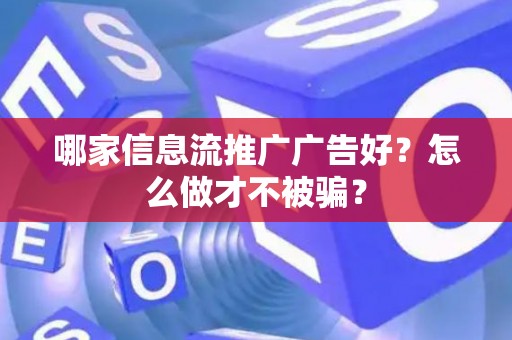 哪家信息流推广广告好?怎么做才不被骗? 哪家信息流推广广告好?怎么做才不被骗?